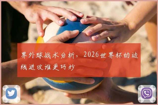 界外球战术分析,2026世界杯的边线进攻谁更巧妙