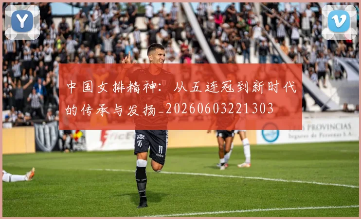 中国女排精神：从五连冠到新时代的传承与发扬_20260603221303