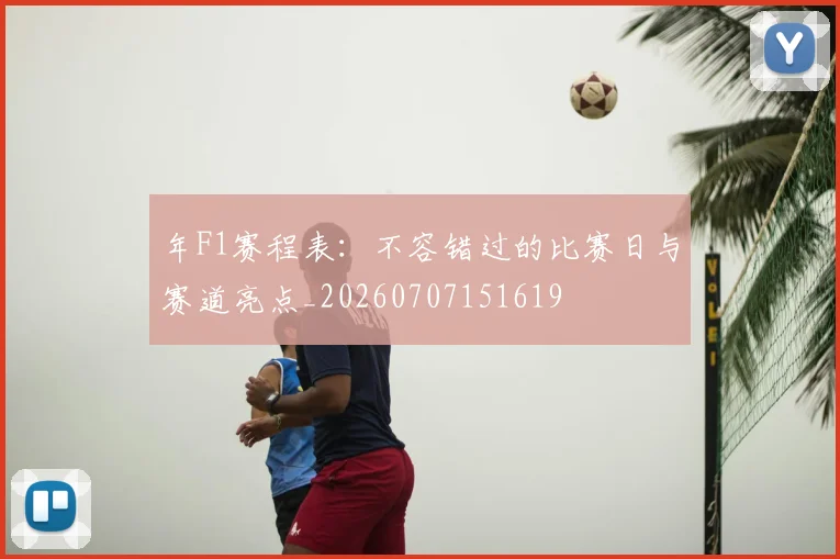 年F1赛程表:不容错过的比赛日与赛道亮点_20260707151619