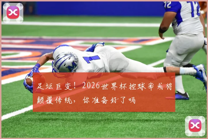 足坛巨变！2026世界杯控球率或将颠覆传统，你准备好了吗