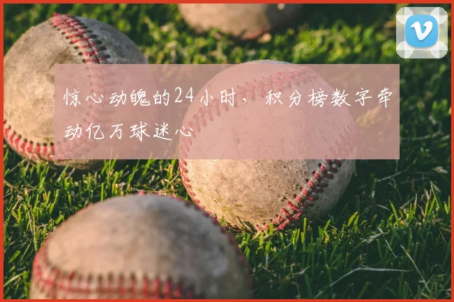 惊心动魄的24小时,积分榜数字牵动亿万球迷心