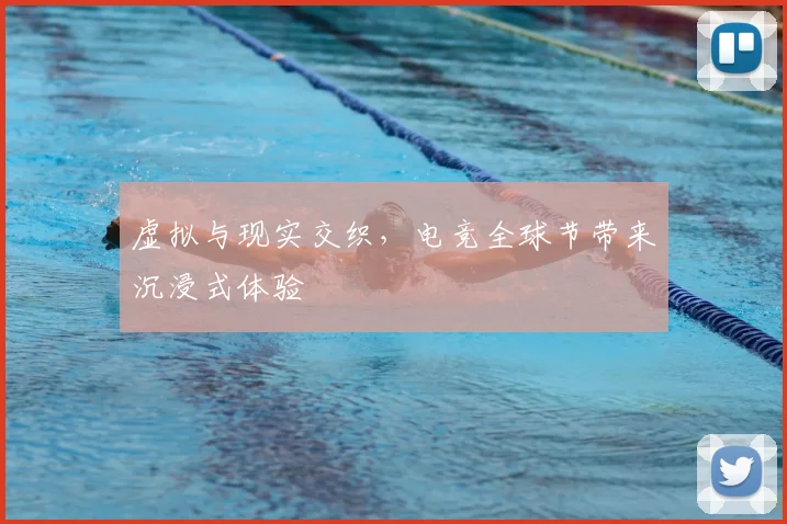 虚拟与现实交织,电竞全球节带来沉浸式体验