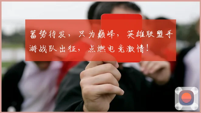 蓄势待发,只为巅峰,英雄联盟手游战队出征,点燃电竞激情!