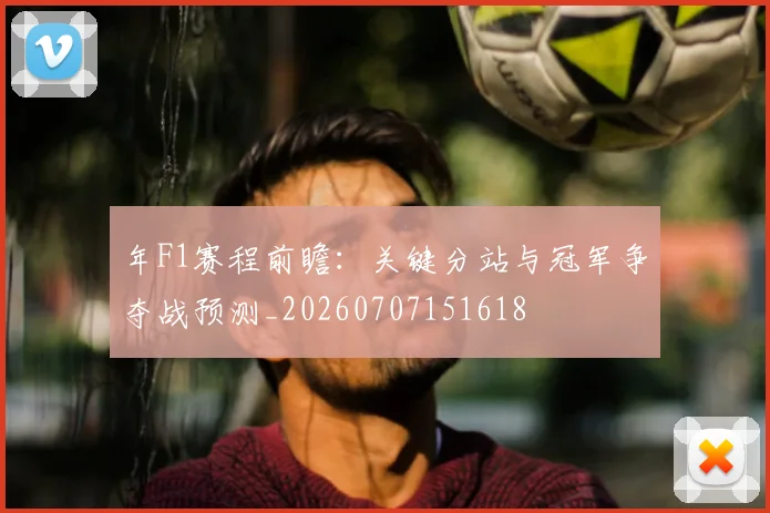 年F1赛程前瞻:关键分站与冠军争夺战预测_20260707151618