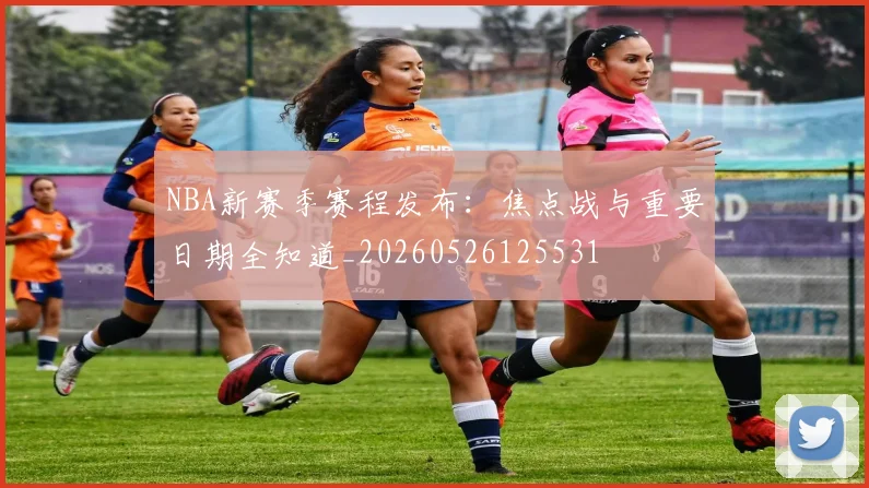 NBA新赛季赛程发布:焦点战与重要日期全知道_20260526125531