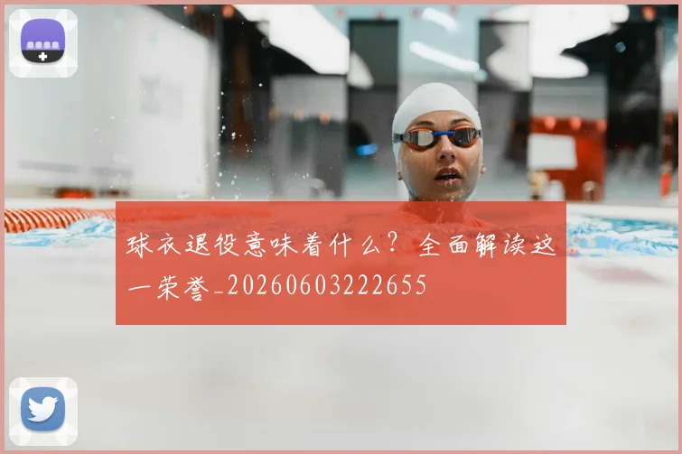 球衣退役意味着什么？全面解读这一荣誉_20260603222655