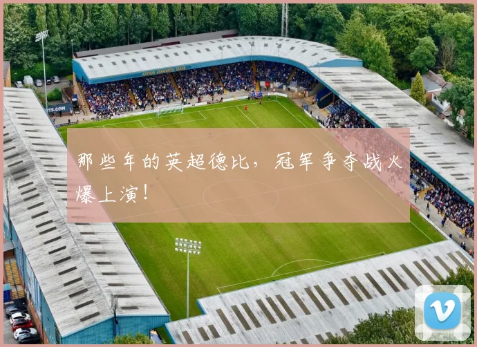 那些年的英超德比,冠军争夺战火爆上演!