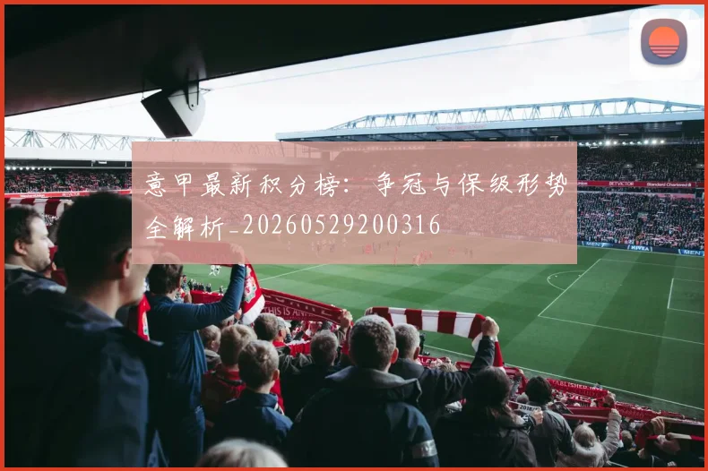意甲最新积分榜:争冠与保级形势全解析_20260529200316