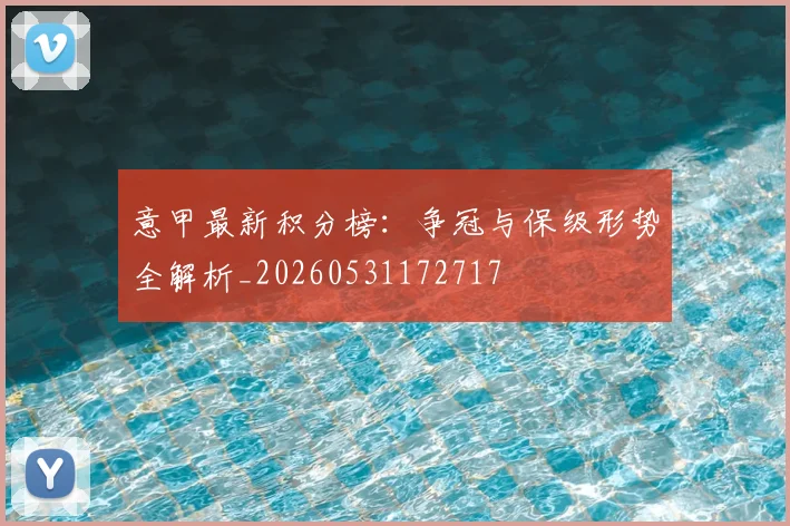 意甲最新积分榜:争冠与保级形势全解析_20260531172717