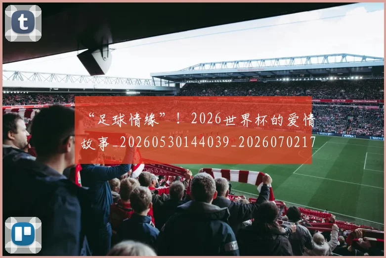 “足球情缘”!2026世界杯的爱情故事_20260530144039_20260702173015