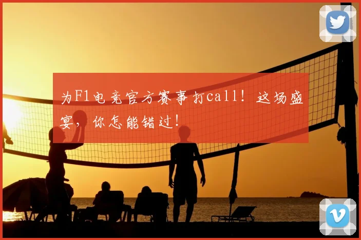 为F1电竞官方赛事打call！这场盛宴，你怎能错过！