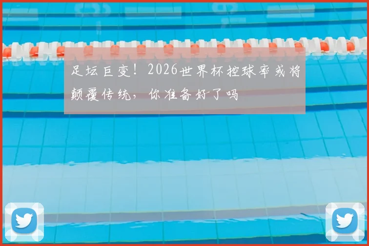 足坛巨变!2026世界杯控球率或将颠覆传统,你准备好了吗