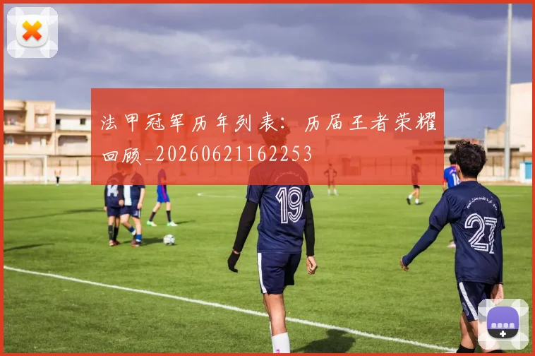 法甲冠军历年列表：历届王者荣耀回顾_20260621162253