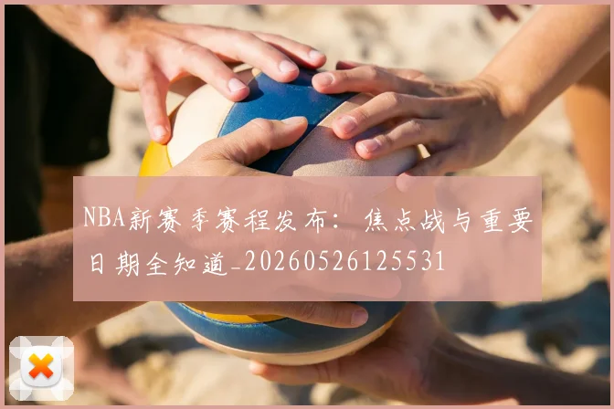 NBA新赛季赛程发布：焦点战与重要日期全知道_20260526125531