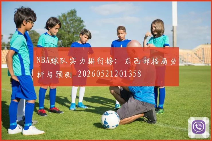 NBA球队实力排行榜：东西部格局分析与预测_20260521201358